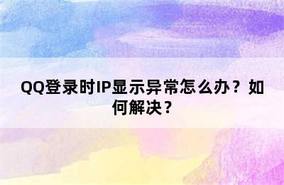 QQ登录时IP显示异常怎么办？如何解决？