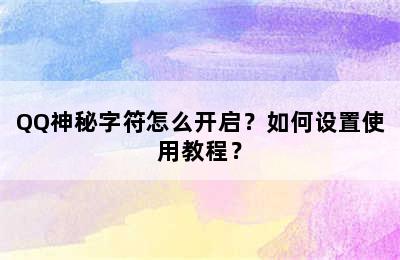 QQ神秘字符怎么开启？如何设置使用教程？