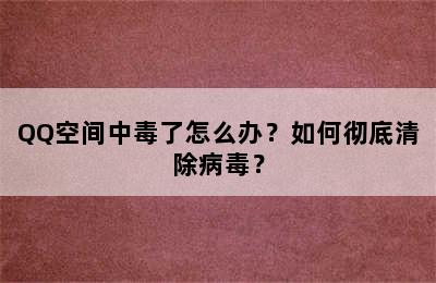 QQ空间中毒了怎么办？如何彻底清除病毒？