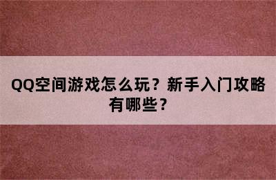 QQ空间游戏怎么玩？新手入门攻略有哪些？