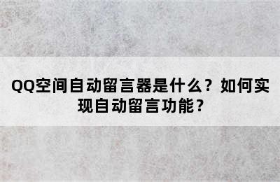 QQ空间自动留言器是什么？如何实现自动留言功能？