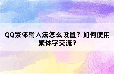 QQ繁体输入法怎么设置？如何使用繁体字交流？