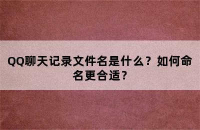 QQ聊天记录文件名是什么？如何命名更合适？