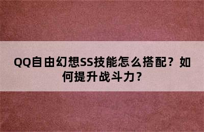 QQ自由幻想SS技能怎么搭配？如何提升战斗力？