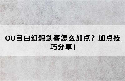 QQ自由幻想剑客怎么加点？加点技巧分享！