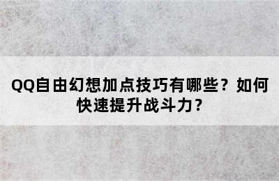 QQ自由幻想加点技巧有哪些？如何快速提升战斗力？