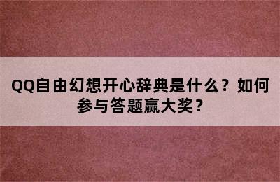 QQ自由幻想开心辞典是什么？如何参与答题赢大奖？