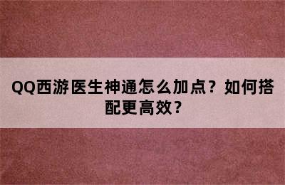 QQ西游医生神通怎么加点？如何搭配更高效？