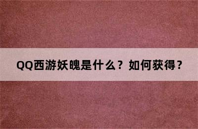 QQ西游妖魄是什么？如何获得？