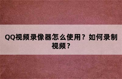 QQ视频录像器怎么使用？如何录制视频？