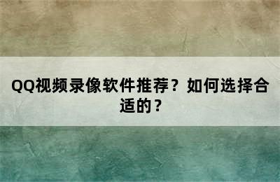 QQ视频录像软件推荐？如何选择合适的？