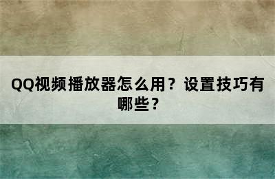 QQ视频播放器怎么用？设置技巧有哪些？