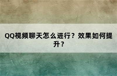 QQ视频聊天怎么进行？效果如何提升？