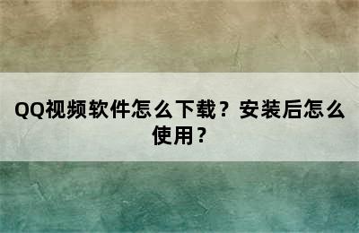 QQ视频软件怎么下载？安装后怎么使用？