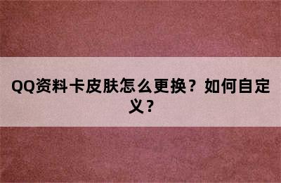 QQ资料卡皮肤怎么更换？如何自定义？