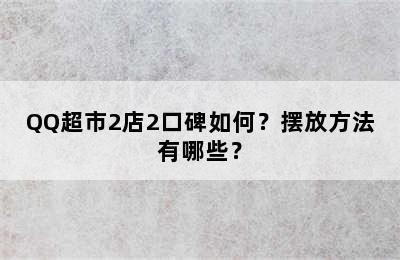 QQ超市2店2口碑如何？摆放方法有哪些？