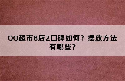 QQ超市8店2口碑如何？摆放方法有哪些？