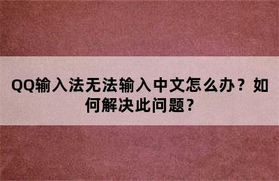 QQ输入法无法输入中文怎么办？如何解决此问题？