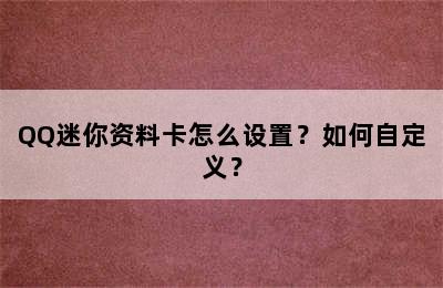 QQ迷你资料卡怎么设置？如何自定义？