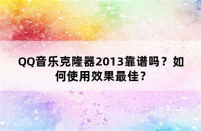 QQ音乐克隆器2013靠谱吗？如何使用效果最佳？