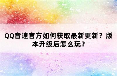 QQ音速官方如何获取最新更新？版本升级后怎么玩？