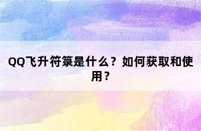 QQ飞升符箓是什么？如何获取和使用？