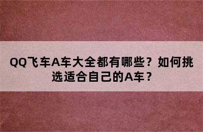 QQ飞车A车大全都有哪些？如何挑选适合自己的A车？