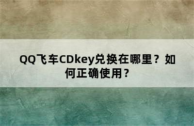 QQ飞车CDkey兑换在哪里？如何正确使用？