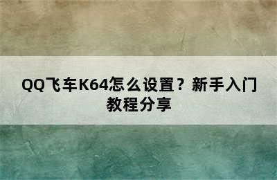 QQ飞车K64怎么设置？新手入门教程分享