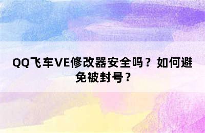 QQ飞车VE修改器安全吗？如何避免被封号？