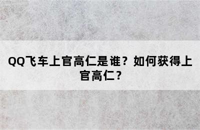 QQ飞车上官高仁是谁？如何获得上官高仁？