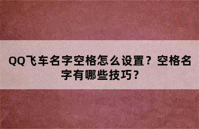 QQ飞车名字空格怎么设置？空格名字有哪些技巧？