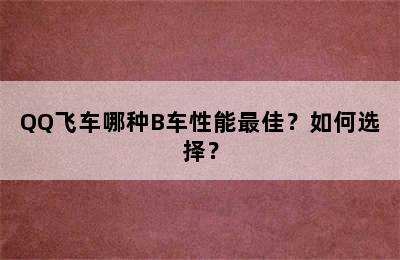 QQ飞车哪种B车性能最佳？如何选择？