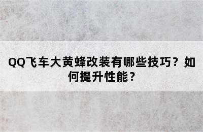 QQ飞车大黄蜂改装有哪些技巧？如何提升性能？