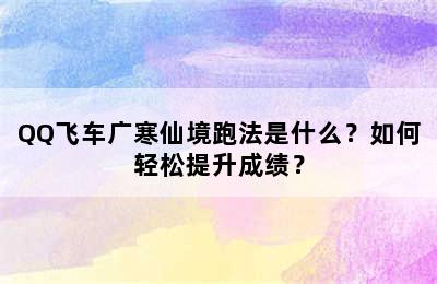 QQ飞车广寒仙境跑法是什么？如何轻松提升成绩？