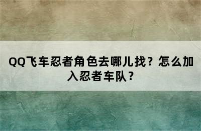 QQ飞车忍者角色去哪儿找？怎么加入忍者车队？