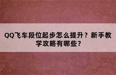 QQ飞车段位起步怎么提升？新手教学攻略有哪些？