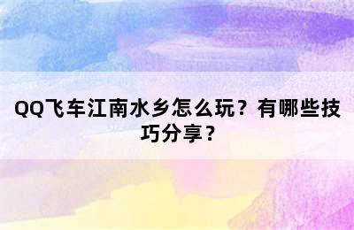 QQ飞车江南水乡怎么玩？有哪些技巧分享？