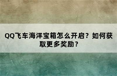 QQ飞车海洋宝箱怎么开启？如何获取更多奖励？