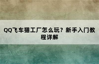 QQ飞车猫工厂怎么玩？新手入门教程详解