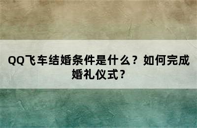 QQ飞车结婚条件是什么？如何完成婚礼仪式？