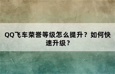 QQ飞车荣誉等级怎么提升？如何快速升级？