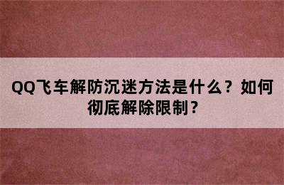 QQ飞车解防沉迷方法是什么？如何彻底解除限制？