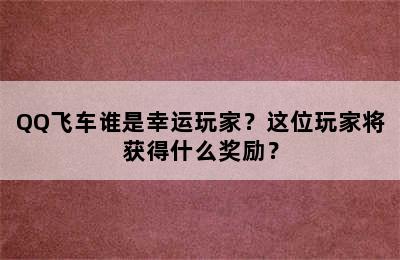 QQ飞车谁是幸运玩家？这位玩家将获得什么奖励？