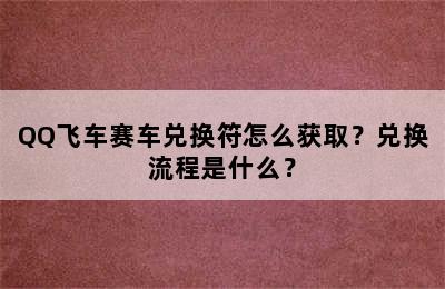 QQ飞车赛车兑换符怎么获取？兑换流程是什么？