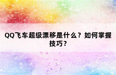 QQ飞车超级漂移是什么？如何掌握技巧？