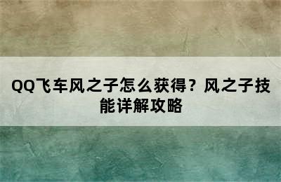 QQ飞车风之子怎么获得？风之子技能详解攻略