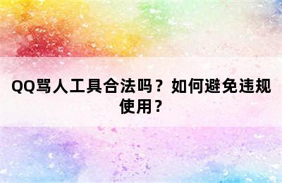 QQ骂人工具合法吗？如何避免违规使用？