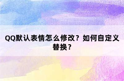 QQ默认表情怎么修改？如何自定义替换？