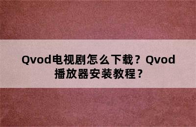 Qvod电视剧怎么下载？Qvod播放器安装教程？